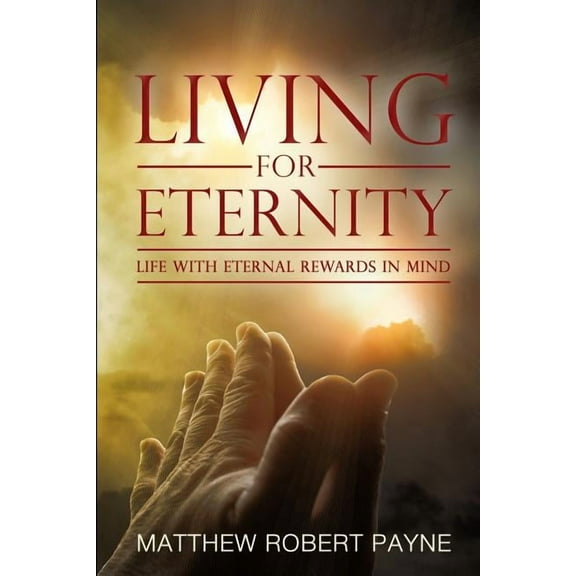 Living for Eternity: Life With Eternal Rewards In Mind, (Paperback)