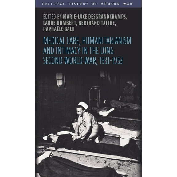 Cultural History of Modern War Medical Care, Humanitarianism and Intimacy in the Long Second World War, 1931-1953, (Hardcover)