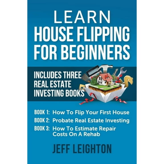 Learn House Flipping For Beginners: Includes Three Real Estate Investing Books: How To Flip Your First House, Probate Real Estate Investing, How To Es