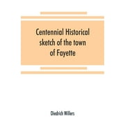 DIEDRICH WILLERS Centennial historical sketch of the town of Fayette, Seneca County, New York (Paperback)