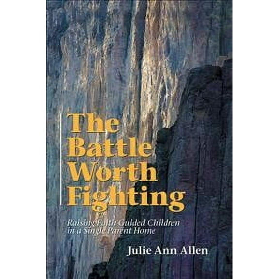 The Battle Worth Fighting: Raising Faith Guided Children in a Single Parent Home (Paperback) by Julie Ann Allen
