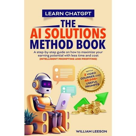 Learn Chatgpt- The AI Solutions Method Book : A Step-By-Step Guide on How to Maximize Your Earning Potential with Less Time and Cost (Intelligent Prompting and Profiting) (Paperback)
