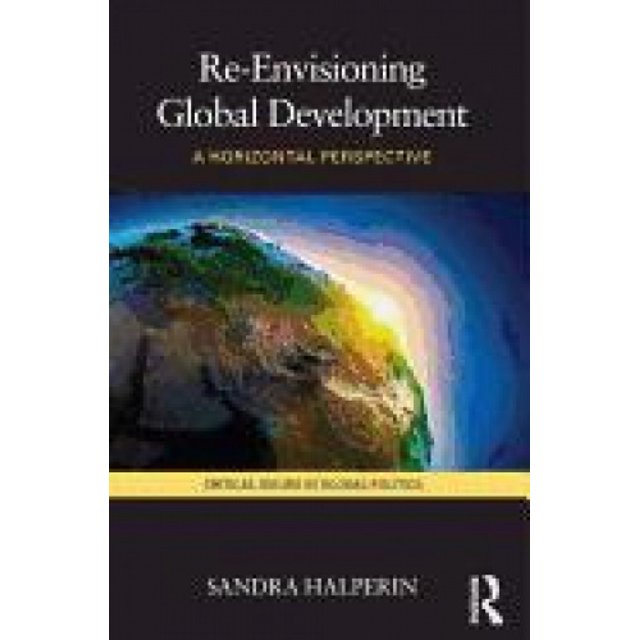Re-Envisioning Global Development: A Horizontal Perspective (Critical Issues in Global Politics)