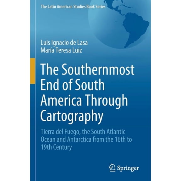Latin American Studies Book The Southernmost End of South America Through Cartography: Tierra del Fuego, the South Atlantic Ocean and Antarctica fro, (Paperback)