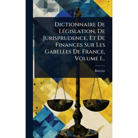 Dictionnaire De LÃ(c)gislation, De Jurisprudence, Et De Finances Sur Les Gabelles De France, Volume 1..., (Hardcover)