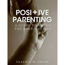 Positive Parenting: A Guide To Doing The Best That You Can, (Paperback)