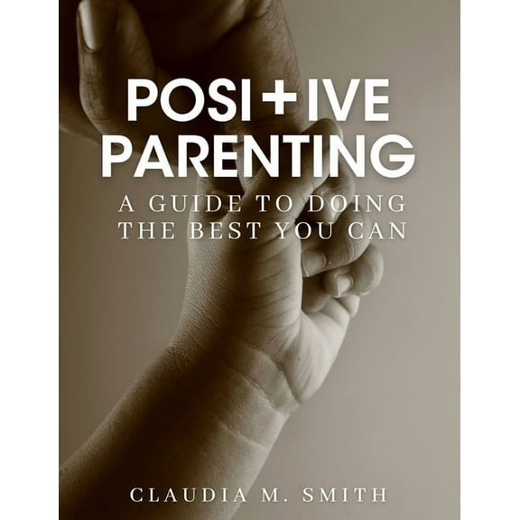 Positive Parenting: A Guide To Doing The Best That You Can, (Paperback)