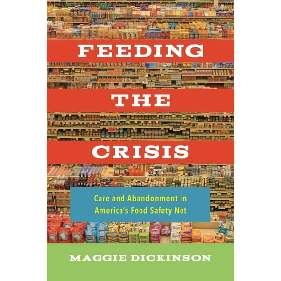 California Studies in Food and Culture Feeding the Crisis: Care and Abandonment in America's Food Safety Net Volume 71, Book 71, (Paperback)