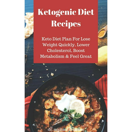Ketogenic Diet Recipes: Keto Diet Plan For Lose Weight Quickly, Lower Cholesterol, Boost Metabolism & Feel Great -