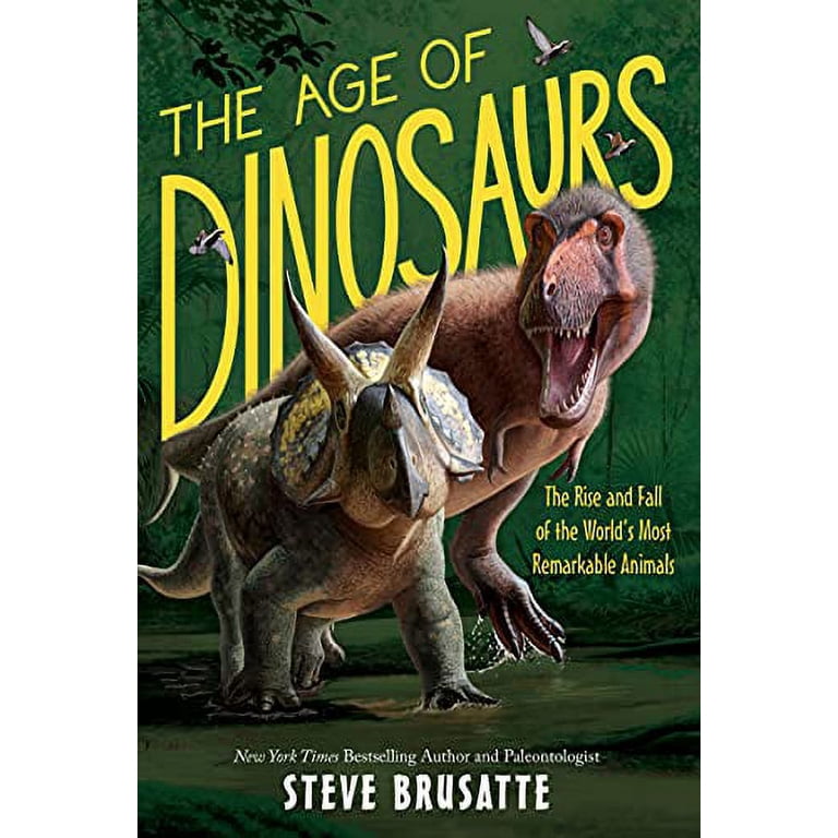 The Age of Dinosaurs: The Rise and Fall of the World's Most