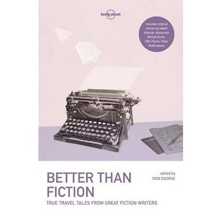 Great Writers - Lonely Planet Better Than Fiction : True Travel Tales from Great Fiction Writers - Paperback