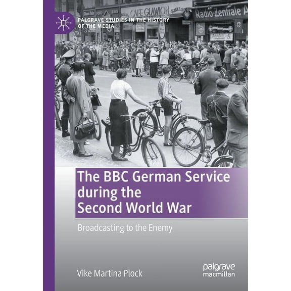 Palgrave Studies in the History of the M The BBC German Service During the Second World War: Broadcasting to the Enemy, (Paperback)