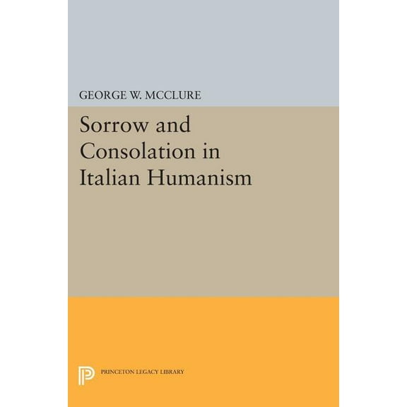 Princeton Legacy Library Sorrow and Consolation in Italian Humanism, Book 1100, (Paperback)