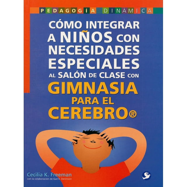 COMO INTEGRAR A NIÑOS CON NECESIDADES ESPECIALES AL SALON DE CLASE CON GIMNASIA PARA EL CEREBRO PAX MEXICO CECILIA K. FREEMAN