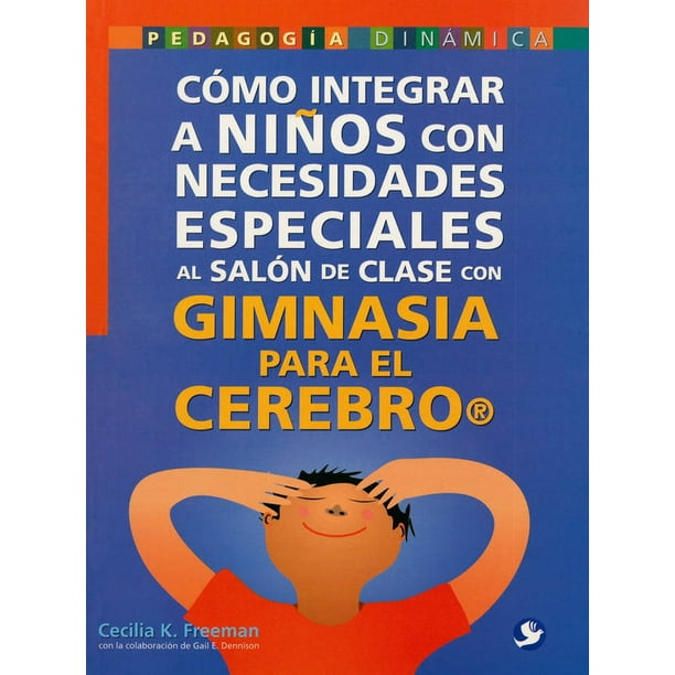 COMO INTEGRAR A NIÑOS CON NECESIDADES ESPECIALES AL SALON DE CLASE CON GIMNASIA PARA EL CEREBRO PAX MEXICO CECILIA K. FREEMAN