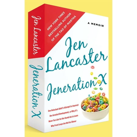 Jeneration X : One Reluctant Adult's Attempt to Unarrest Her Arrested Development; Or, Why It's  Never Too Late for Her Dumb Ass to Learn Why Froot Loops Are Not for