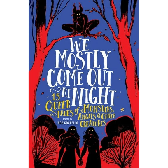 We Mostly Come Out at Night: 15 Queer Tales of Monsters, Angels & Other Creatures, (Hardcover)