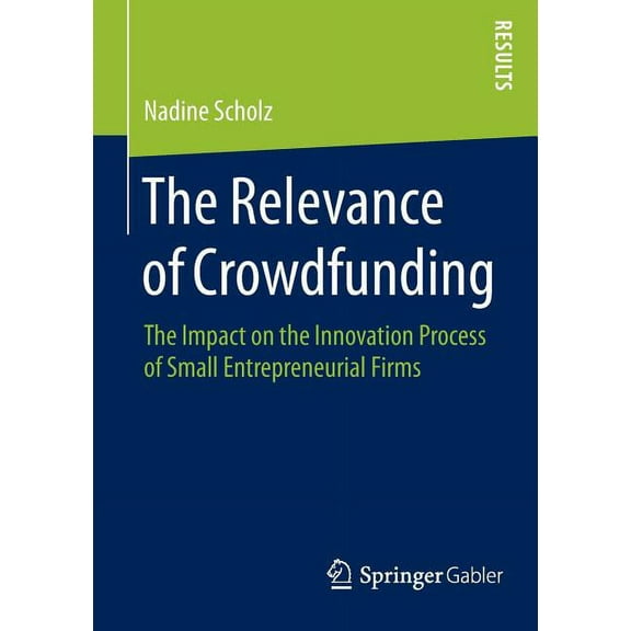 The Relevance of Crowdfunding: The Impact on the Innovation Process of Small Entrepreneurial Firms, (Paperback)