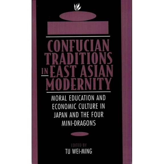 Confucian Traditions in East Asian Modernity: Moral Education and Economic Culture in Japan and the Four Mini-Dragons (Paperback)