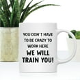 thumbnail image 2 of Koyal Wholesale 11oz Funny Ceramic Coffee Mug Gifts - You Don't Have To Be Crazy To Work Here We Will Train You, 1-Pk, 2 of 5