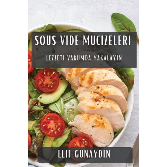 Sous Vide Mucizeleri: Lezzeti Vakumda Yakalayın, (Paperback)