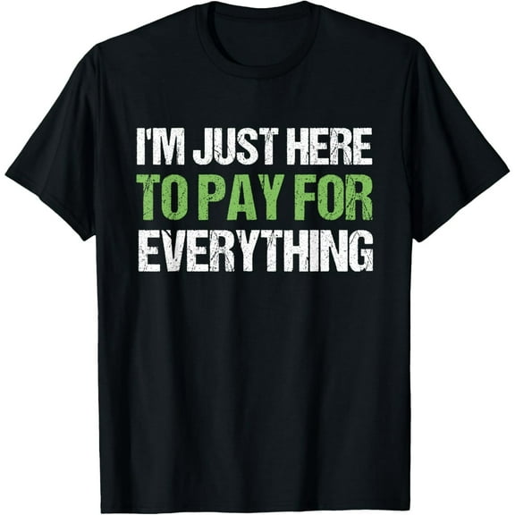 Exquisite and comfortable-I'm Just Here To Pay For Everything Funny Dad Shirt T-Shirt
