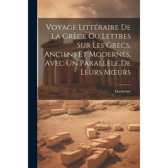 Voyage Littéraire De La Grèce Ou Lettres Sur Les Grecs, Anciens Et Modernes, Avec Un Parallele De Leurs Moeurs (Paperback)