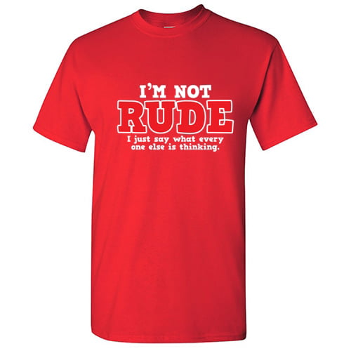 I'm Not Rude I Just Say What Everyone Else Is Thinking Humor Offensive Graphic Tees Pun Sayings Lover Gift For Christmas Sarcastic Funny Shirt - Walmart.com