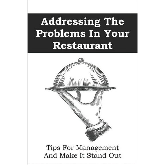 Addressing The Problems In Your Restaurant: Tips For Management And Make It Stand Out: Restaurant Management Tips (Paperback)