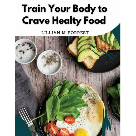 Train Your Body to Crave Healty Food: Vegetarian Recipes for Eating Well, (Paperback)