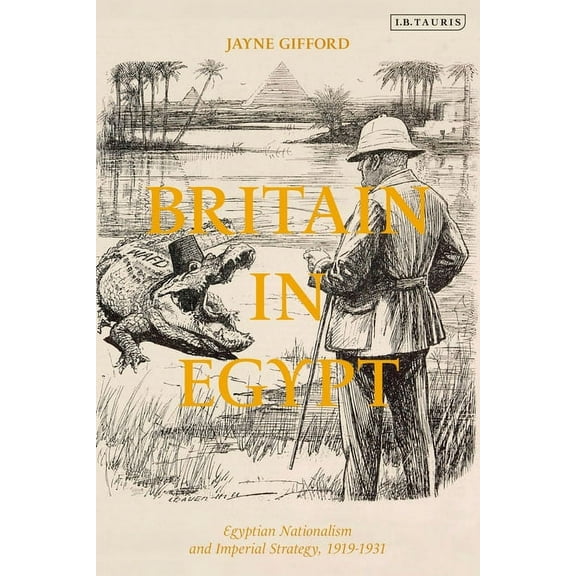 Britain in Egypt: Egyptian Nationalism and Imperial Strategy, 1919-1931, (Hardcover)