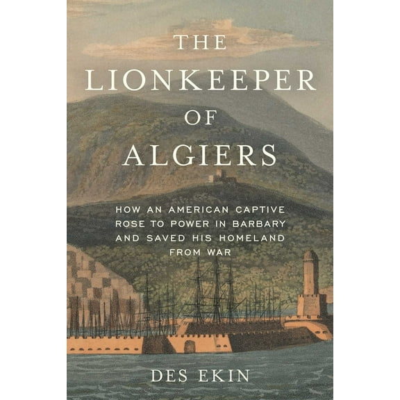 The Lionkeeper of Algiers: How an American Captive Rose to Power in Barbary and Saved His Homeland from War, (Hardcover)