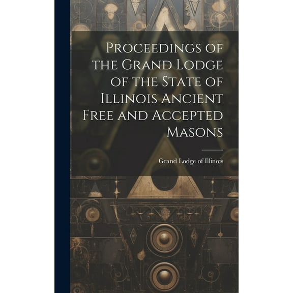 Proceedings of the Grand Lodge of the State of Illinois Ancient Free and Accepted Masons (Hardcover)