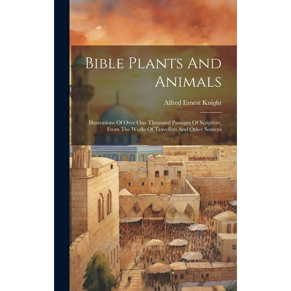 Bible Plants And Animals: Illustrations Of Over One Thousand Passages Of Scripture, From The Works Of Travellers And Other Sources (Hardcover)