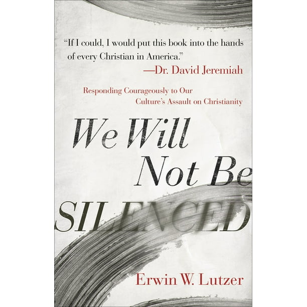 We Will Not Be Silenced Responding Courageously To Our Culture S Assault On Christianity Paperback Walmart Com Walmart Com