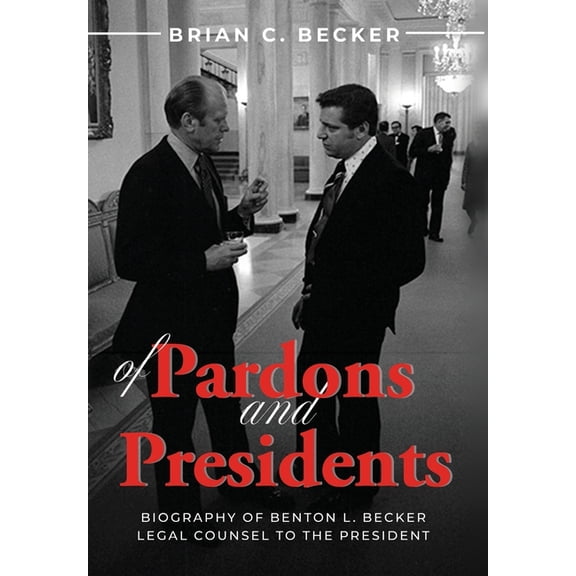 Of Pardons and Presidents: Biography of Benton L. Becker Legal Counsel to the President, (Hardcover)