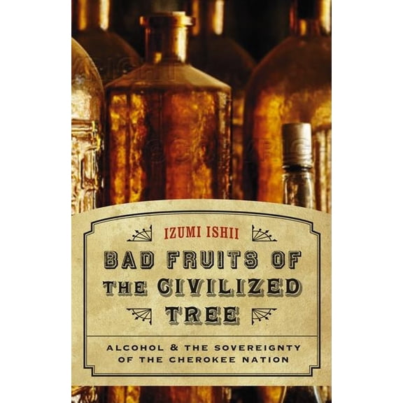 Indians of the Southeast Bad Fruits of the Civilized Tree: Alcohol & the Sovereignty of the Cherokee Nation, (Hardcover)