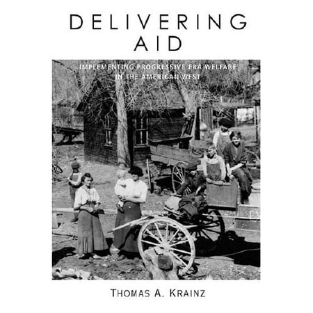 Delivering Aid: Implementing Progressive Era Welfare in the American West