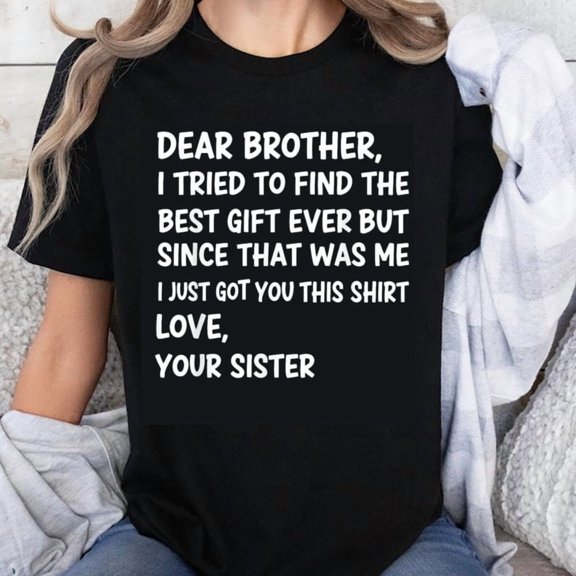 100% Cotton Dear Brother I Tried To Find The Best Gift Ever But Since That Was Me I Just Got You This Shirt Love Your Sister T-Shirt