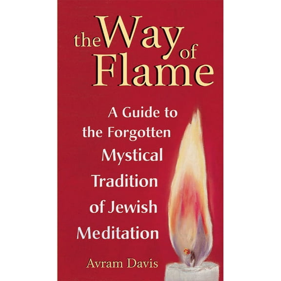 The Way of Flame: A Guide to the Forgotten Mystical Tradition of Jewish Meditation, (Hardcover)