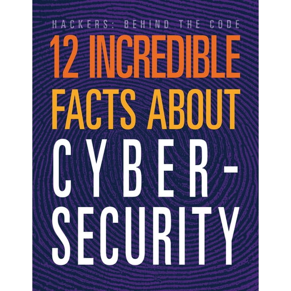 Hackers: Behind the Code 12 Incredible Facts about Cybersecurity, (Paperback)