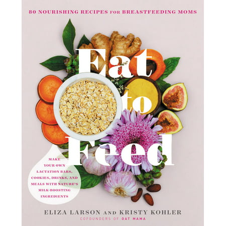 Eat to Feed : 80 Nourishing Recipes for Breastfeeding (Best Foods For Breastfeeding Mothers)