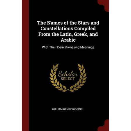 The Names of the Stars and Constellations Compiled from the Latin, Greek, and Arabic : With Their Derivations and