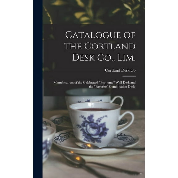 Catalogue of the Cortland Desk Co., Lim.: Manufacturers of the Celebrated "economy" Wall Desk and the "favorite" Combination Desk. (Hardcover)