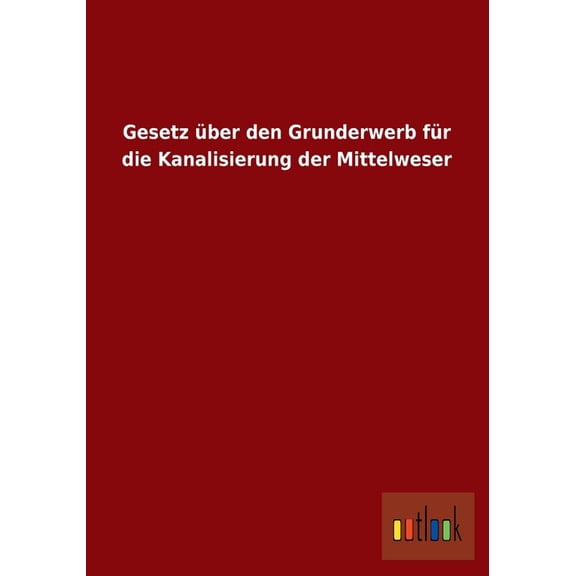 Gesetz über den Grunderwerb für die Kanalisierung der Mittelweser (Paperback)