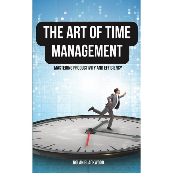 The Art of Time Management: Mastering Productivity and Efficiency, (Paperback)