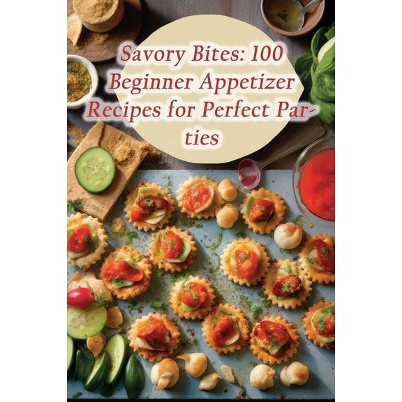 Savory Bites: 100 Beginner Appetizer Recipes for Perfect Parties (Paperback)