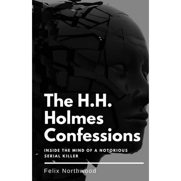 The H.H. Holmes Confessions: Inside the Mind of a Notorious Serial Killer, (Paperback)