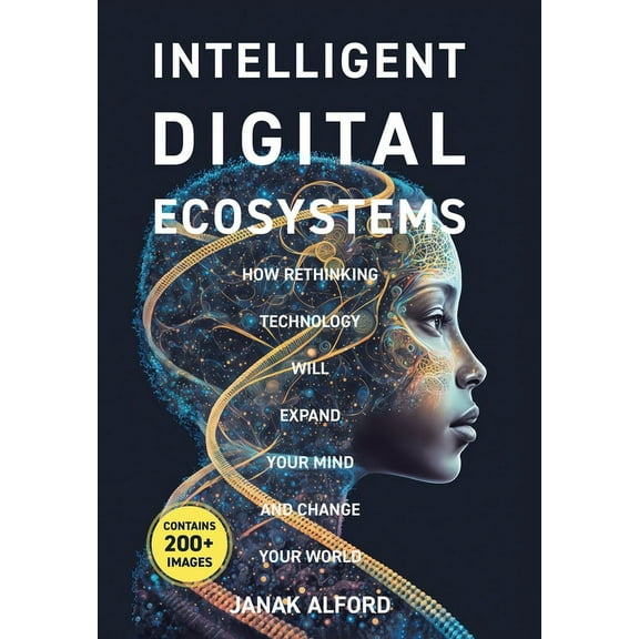 Intelligent Digital Ecosystems: How Rethinking Technology Will Expand Your Mind And Change Your World, (Hardcover)