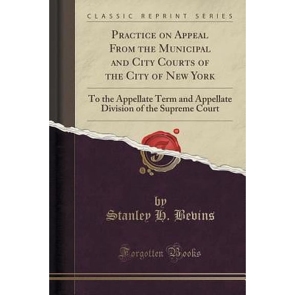 Practice on Appeal from the Municipal and City Courts of the City of New York: To the Appellate Term and Appellate Division of the Supreme Court (Classic Reprint) (Paperback)